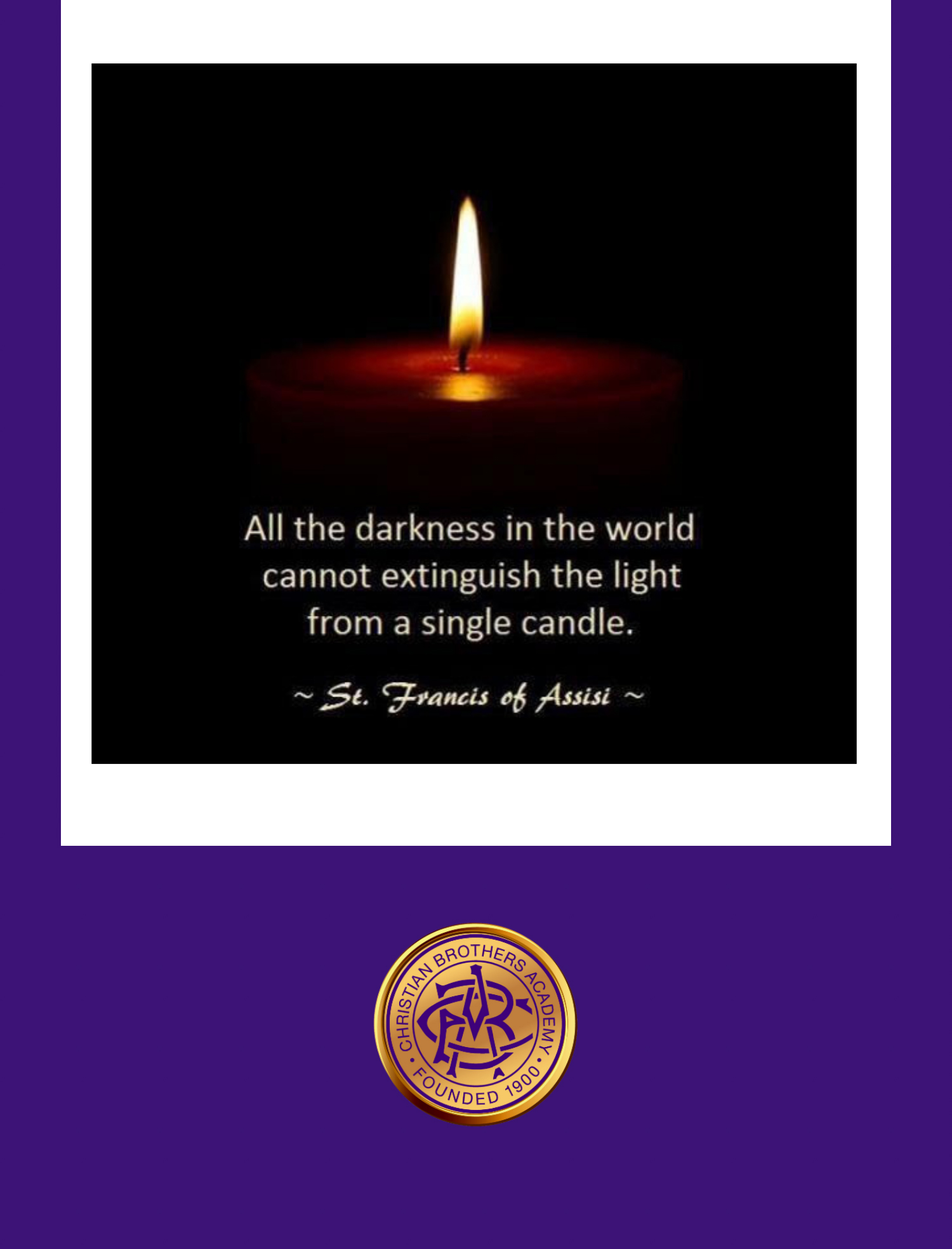 Christian Brothers Academy in Syracuse, NY "All the darkness in the world cannot extinguish the light from a single candle. - Saint Francis of Assisi